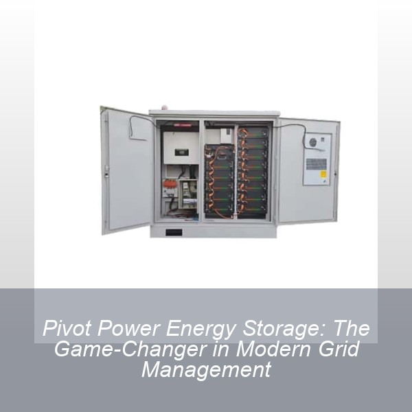Pivot Power Energy Storage: The Game-Changer in Modern Grid Management